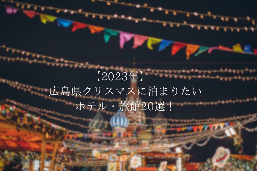 【2023年最新版】広島県クリスマスに泊まりたいホテル・旅館20選！カップルや一人旅にもおすすめスポットをご紹介！